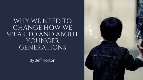 Why We Need to Change How We Speak To and About Younger Generations